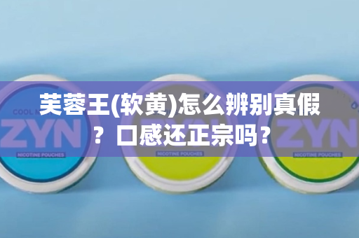 芙蓉王(软黄)怎么辨别真假？口感还正宗吗？